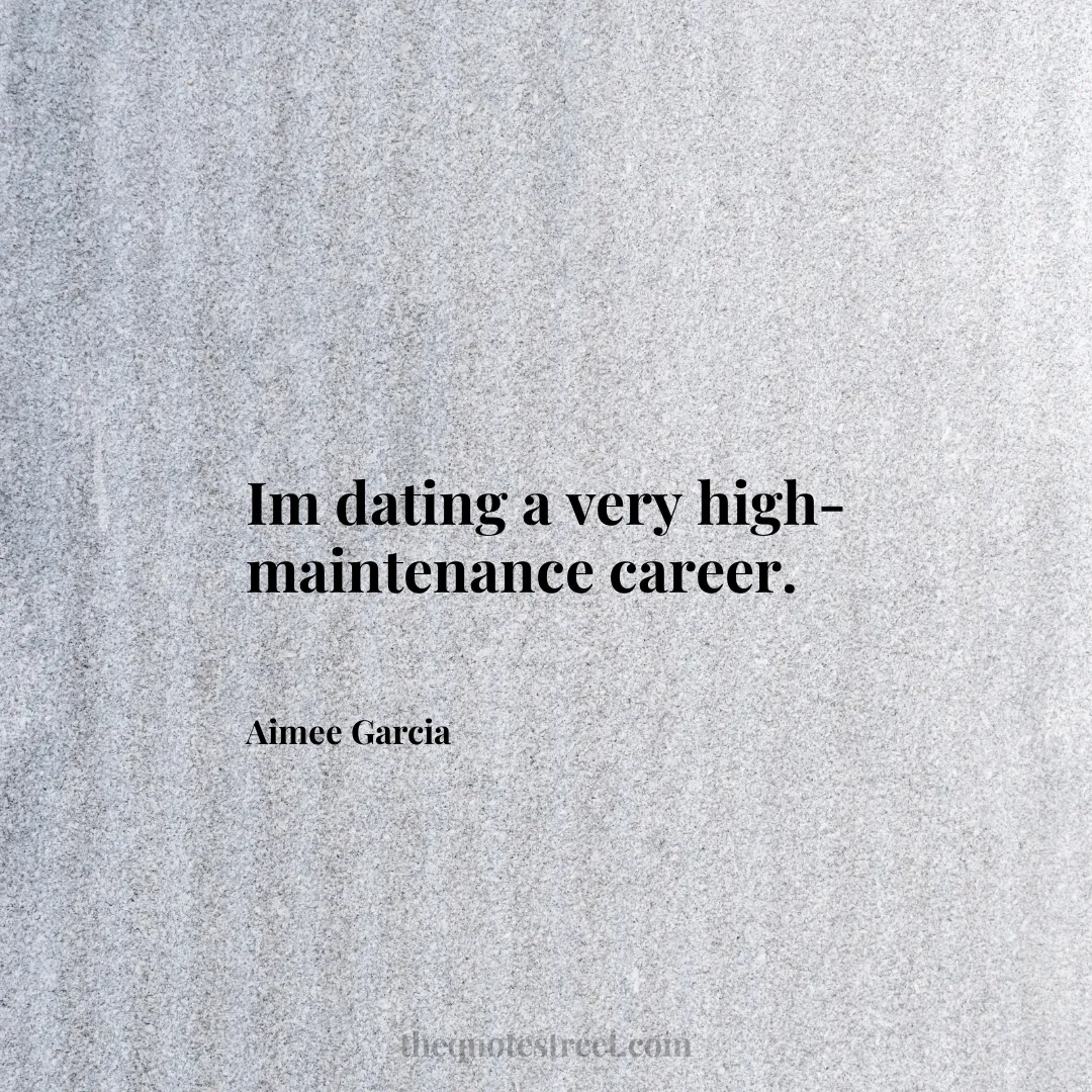 Im dating a very high-maintenance career. - Aimee Garcia