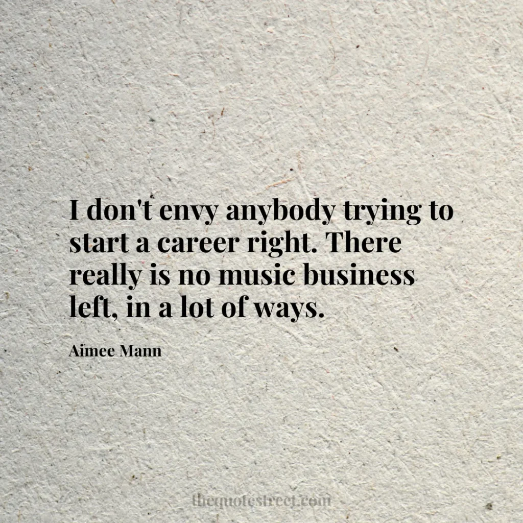 I don't envy anybody trying to start a career right. There really is no music business left