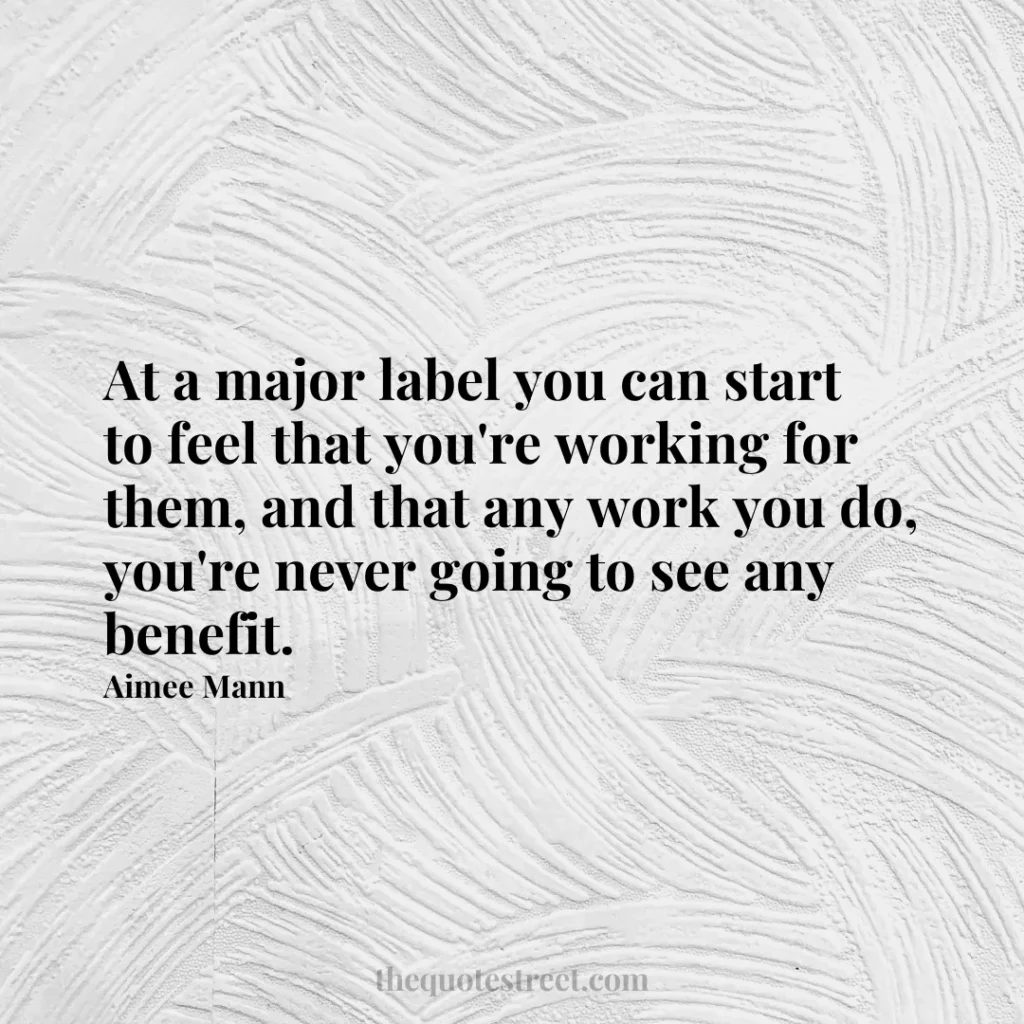 At a major label you can start to feel that you're working for them