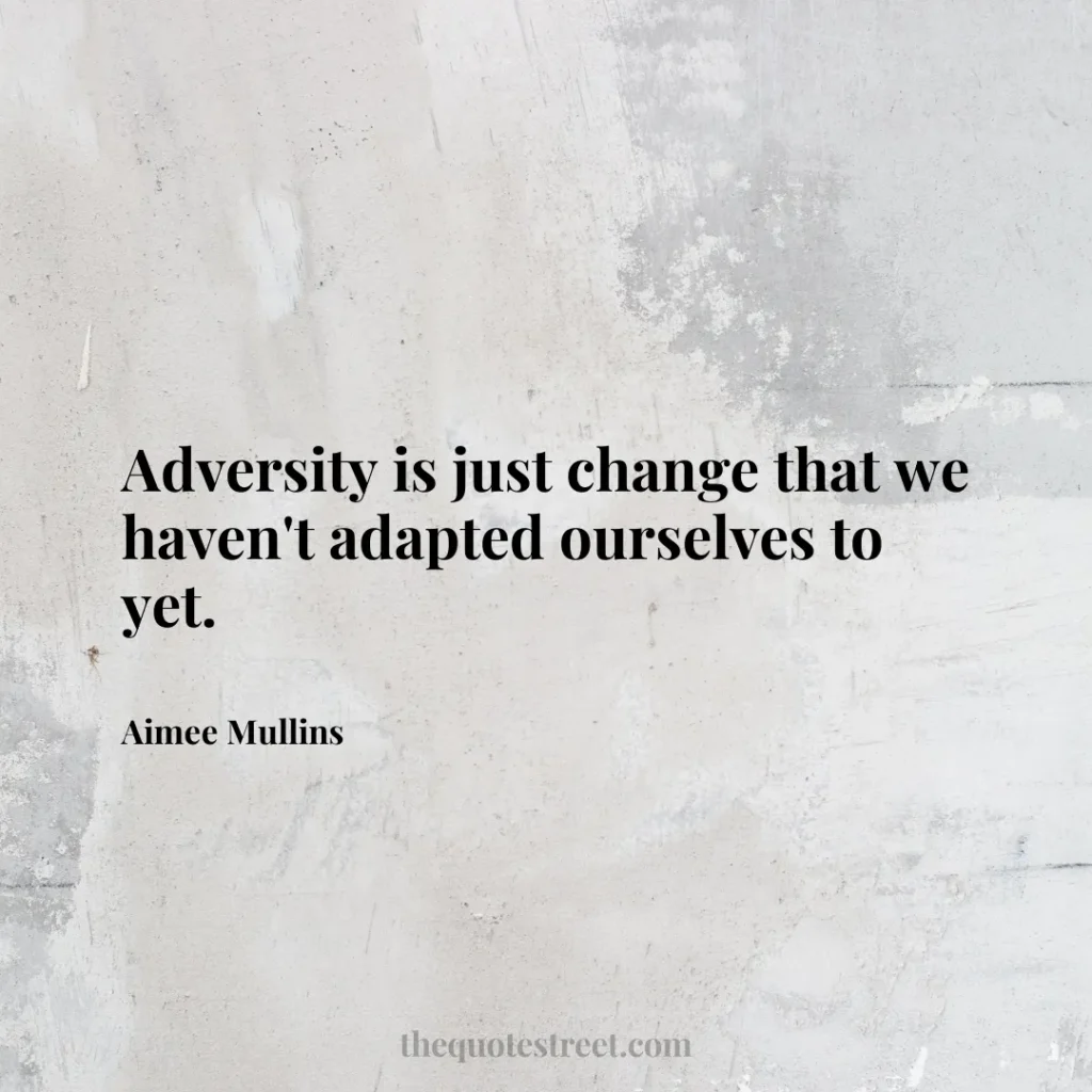 Adversity is just change that we haven't adapted ourselves to yet. - Aimee Mullins