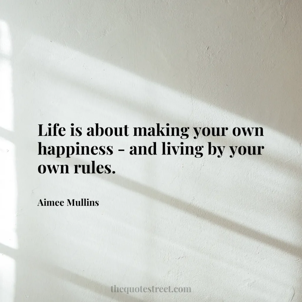 Life is about making your own happiness - and living by your own rules. - Aimee Mullins