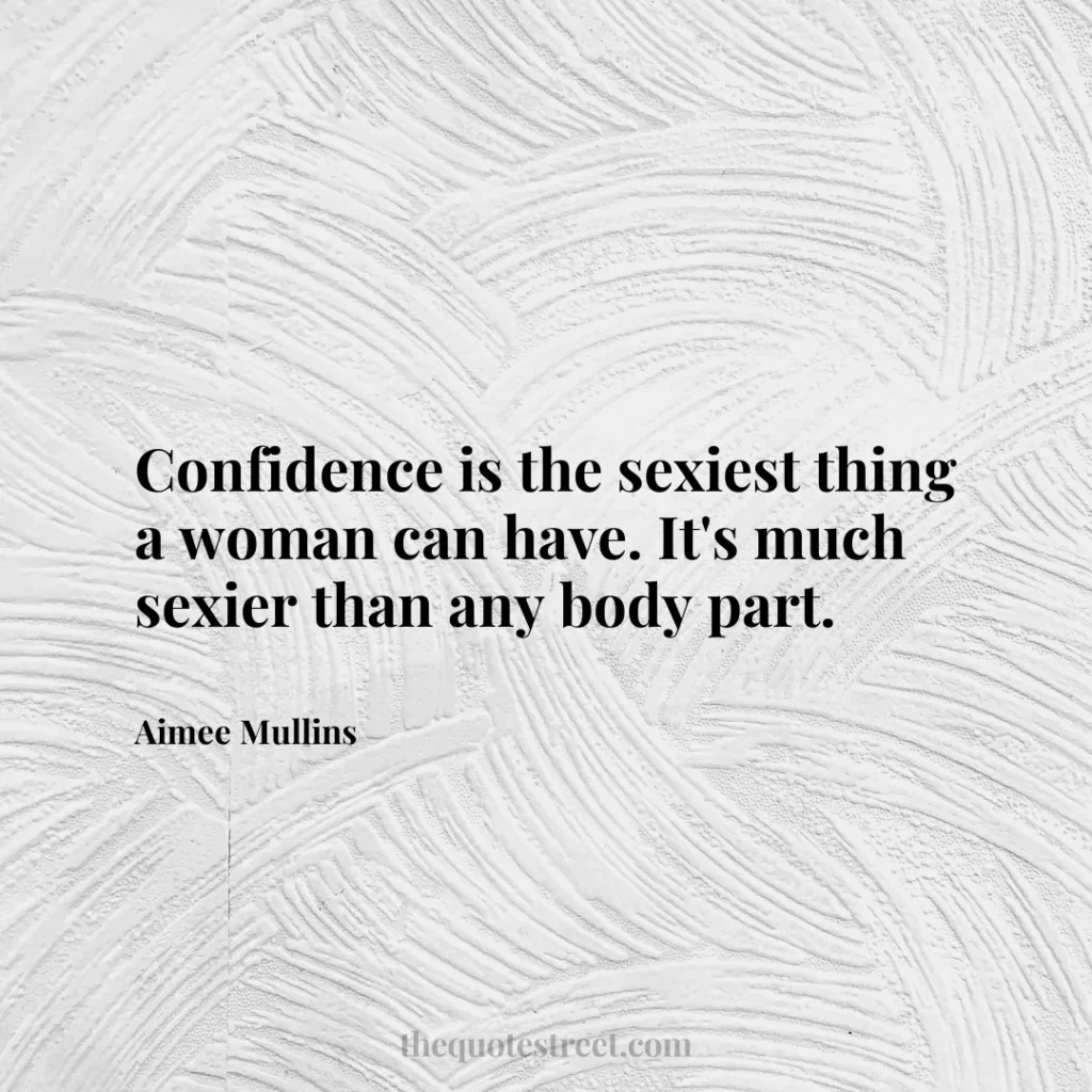 Confidence is the sexiest thing a woman can have. It's much sexier than any body part. - Aimee Mullins