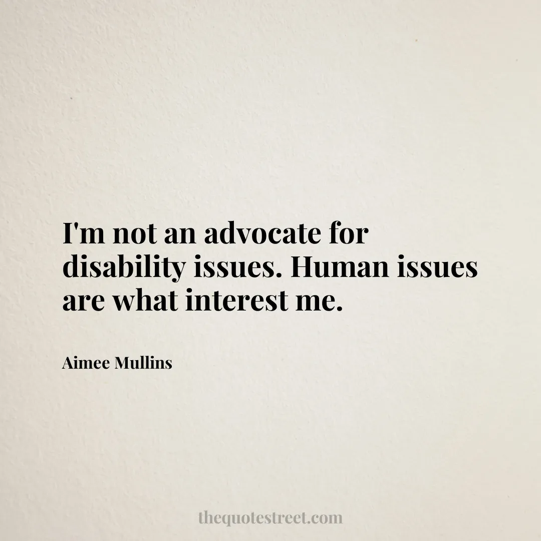 I'm not an advocate for disability issues. Human issues are what interest me. - Aimee Mullins