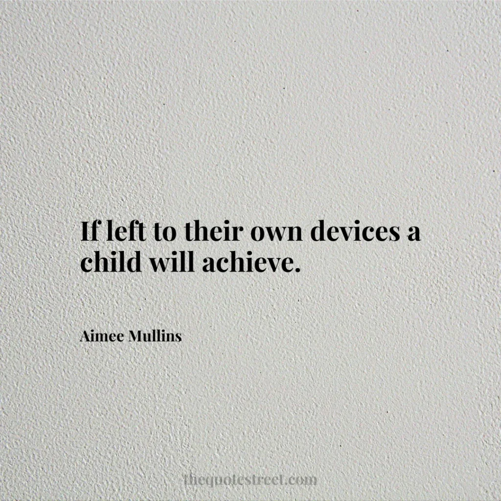 If left to their own devices a child will achieve. - Aimee Mullins