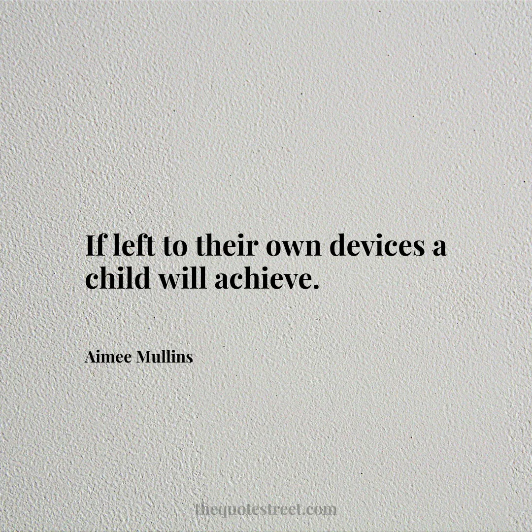 If left to their own devices a child will achieve. - Aimee Mullins