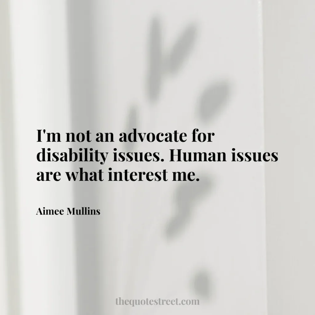 I'm not an advocate for disability issues. Human issues are what interest me. - Aimee Mullins