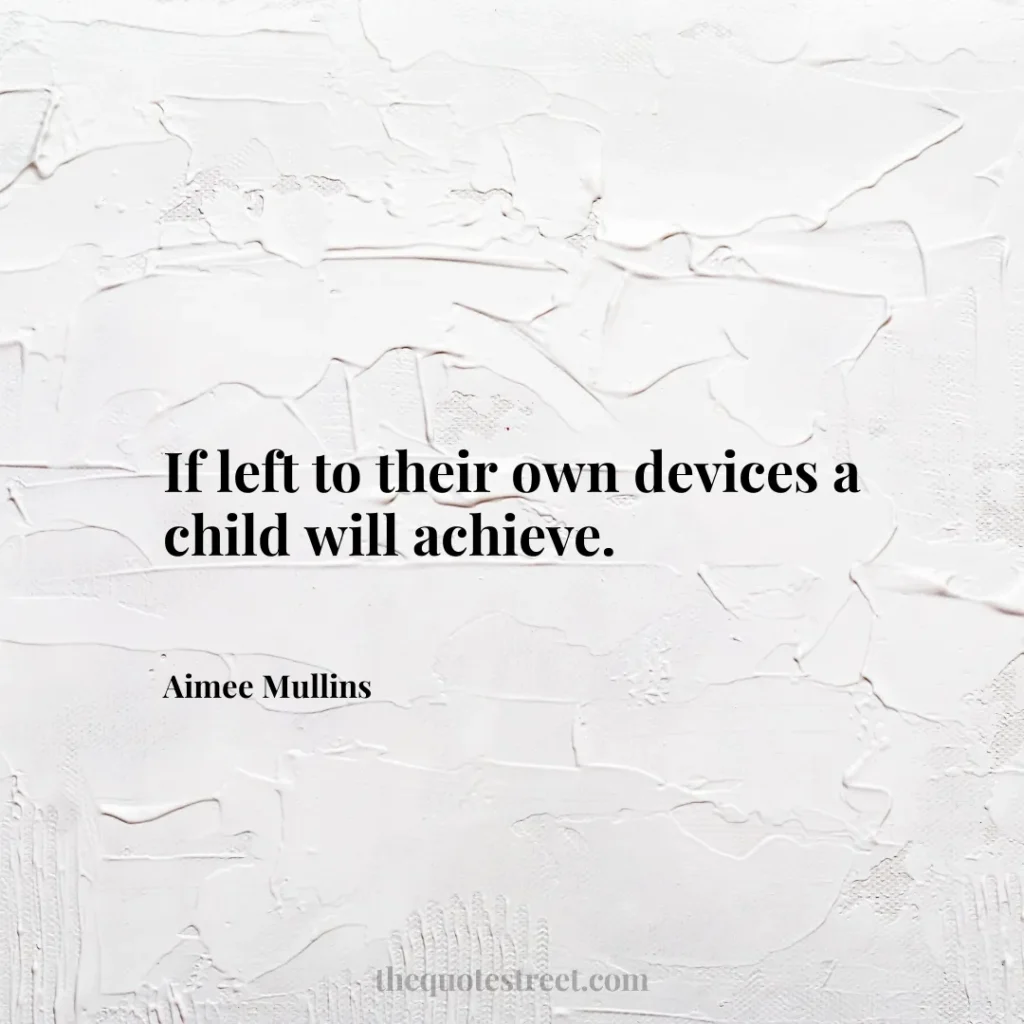 If left to their own devices a child will achieve. - Aimee Mullins